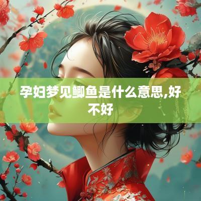 孕妇梦见鲫鱼是什么意思,好不好