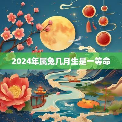 2025年属兔几月生是一等命