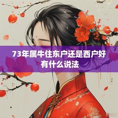 73年属牛住东户还是西户好 有什么说法