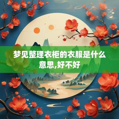 梦见整理衣柜的衣服是什么意思,好不好