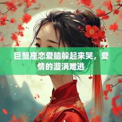 巨蟹座恋爱脑躲起来哭，爱情的漩涡难逃