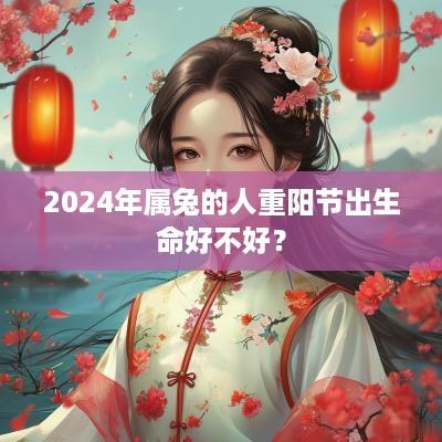 2025年属兔的人重阳节出生命好不好？
