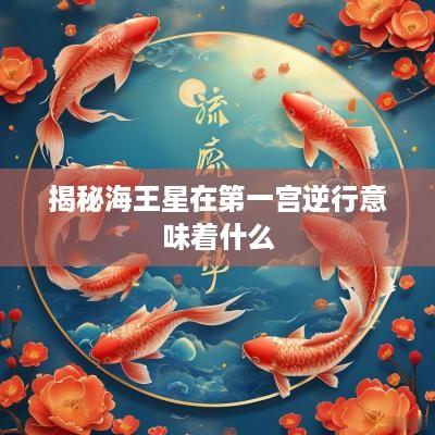 揭秘海王星在第一宫逆行意味着什么