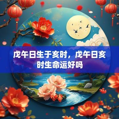 戊午日生于亥时，戊午日亥时生命运好吗