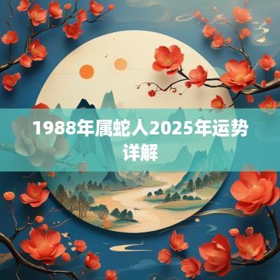 1988年属蛇人2025年运势详解