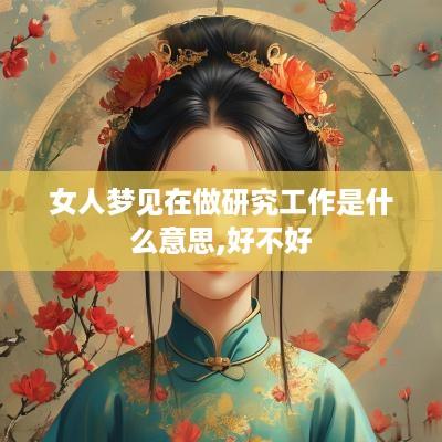 女人梦见在做研究工作是什么意思,好不好