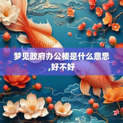 梦见政府办公楼是什么意思,好不好