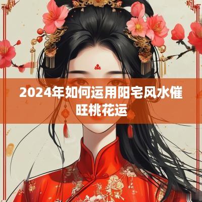 2025年如何运用阳宅风水催旺桃花运