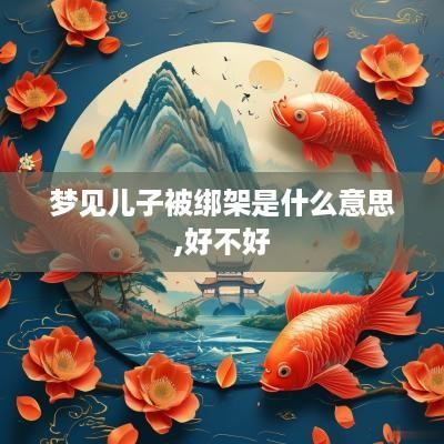 梦见儿子被绑架是什么意思,好不好