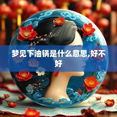 梦见下油锅是什么意思,好不好