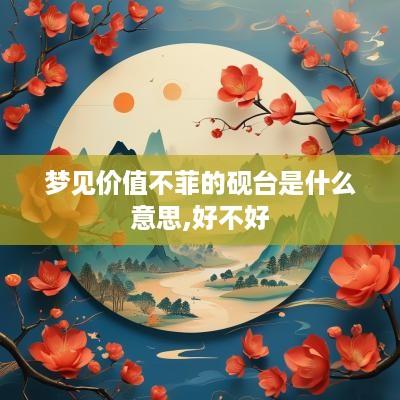 梦见价值不菲的砚台是什么意思,好不好