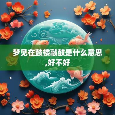 梦见在鼓楼敲鼓是什么意思,好不好