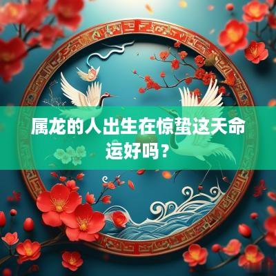 属龙的人出生在惊蛰这天命运好吗？