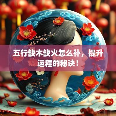 五行缺木缺火怎么补，提升运程的秘诀！