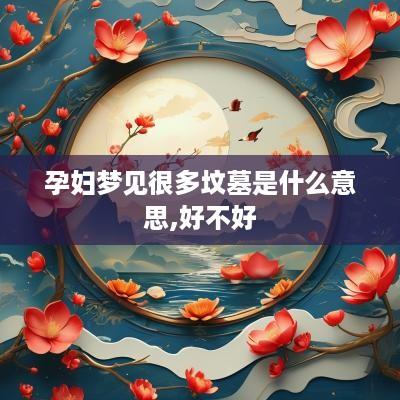 孕妇梦见很多坟墓是什么意思,好不好