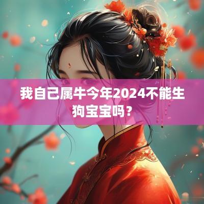 我自己属牛今年2025不能生狗宝宝吗？