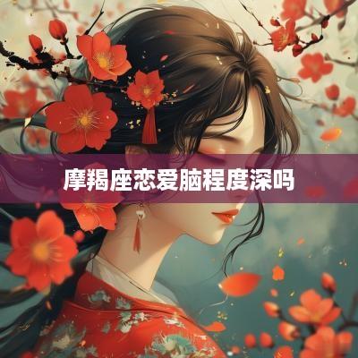 摩羯座恋爱脑程度深吗