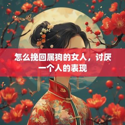 怎么挽回属狗的女人，讨厌一个人的表现
