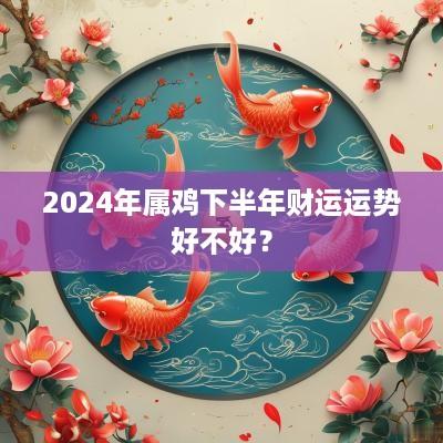 2025年属鸡下半年财运运势好不好？