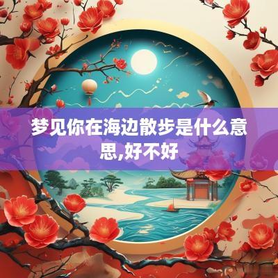 梦见你在海边散步是什么意思,好不好