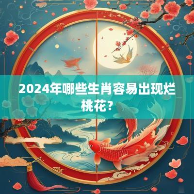 2025年哪些生肖容易出现烂桃花？