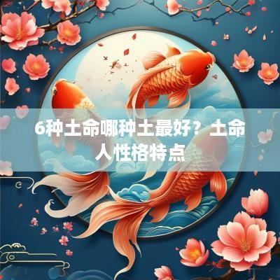 6种土命哪种土最好？土命人性格特点