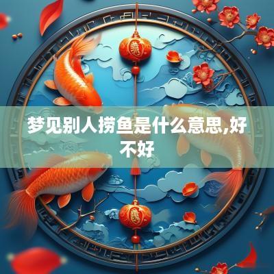 梦见别人捞鱼是什么意思,好不好