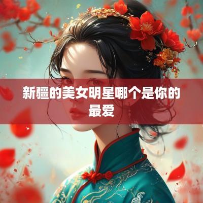 新疆的美女明星哪个是你的最爱