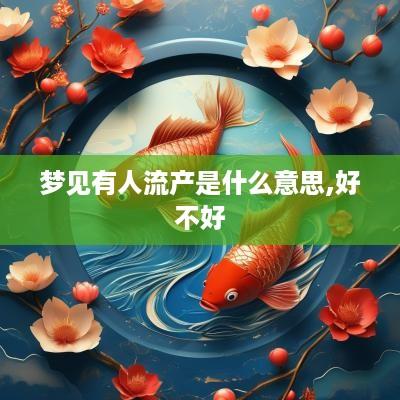 梦见有人流产是什么意思,好不好