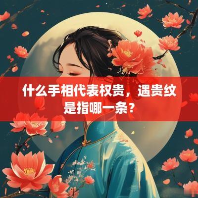 什么手相代表权贵，遇贵纹是指哪一条？