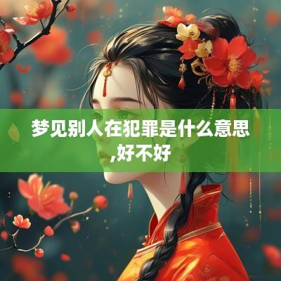 梦见别人在犯罪是什么意思,好不好