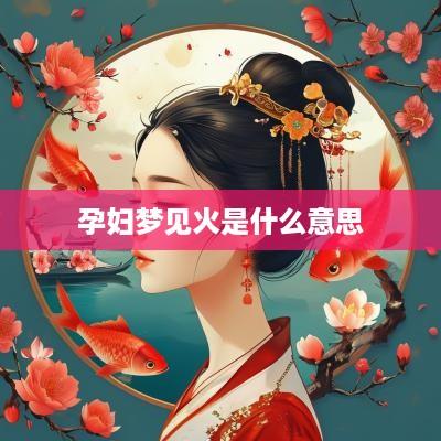 孕妇梦见火是什么意思