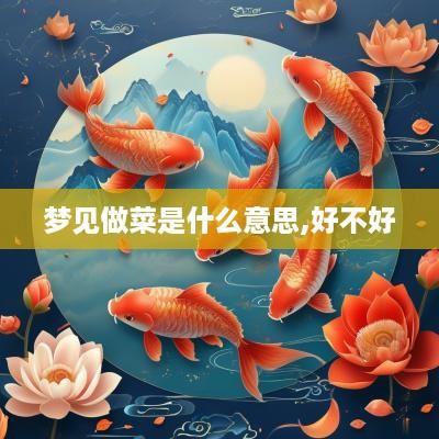 梦见做菜是什么意思,好不好 梦见做菜是什么意思,好不好