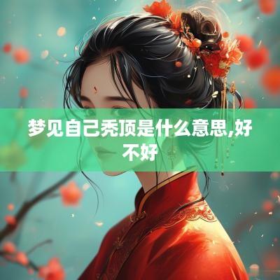 梦见自己秃顶是什么意思,好不好