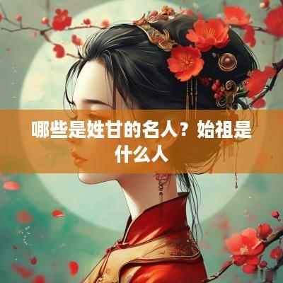哪些是姓甘的名人？始祖是什么人