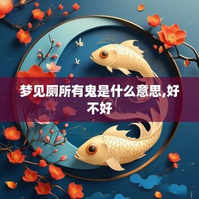 梦见厕所有鬼是什么意思,好不好