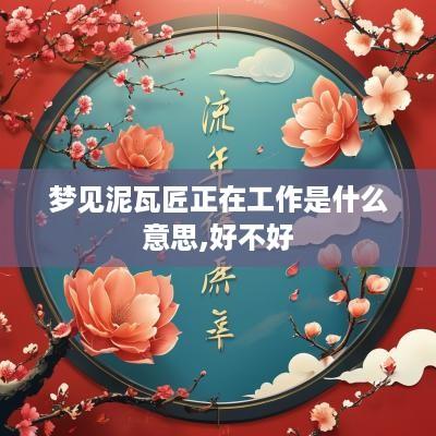 梦见泥瓦匠正在工作是什么意思,好不好
