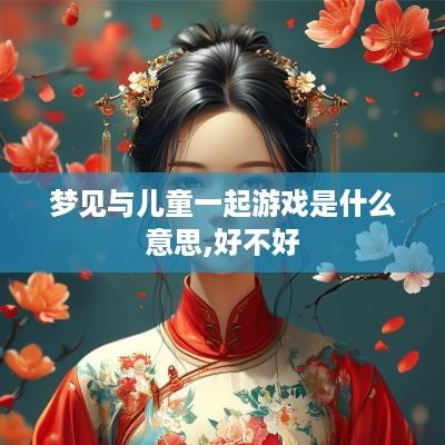 梦见与儿童一起游戏是什么意思,好不好