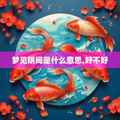 梦见阴间是什么意思,好不好