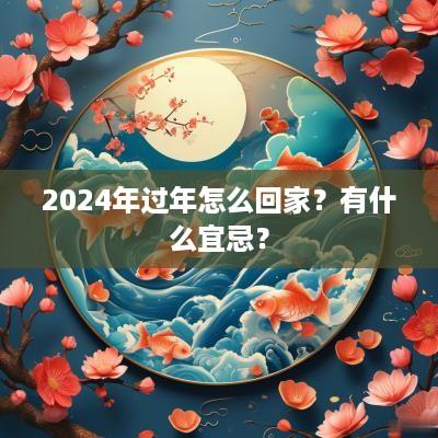 2025年过年怎么回家？有什么宜忌？