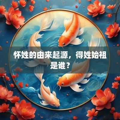 怀姓的由来起源，得姓始祖是谁？