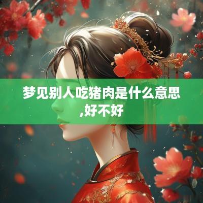 梦见别人吃猪肉是什么意思,好不好