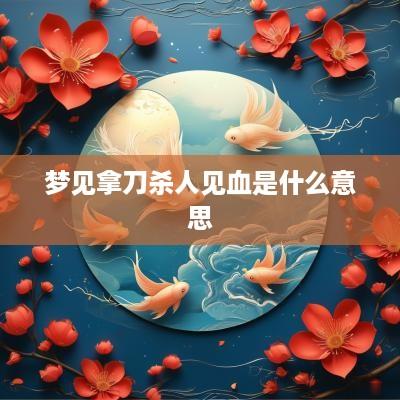 梦见拿刀杀人见血是什么意思