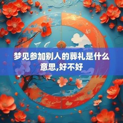 梦见参加别人的葬礼是什么意思,好不好