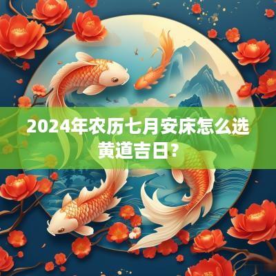 2025年农历七月安床怎么选黄道吉日？