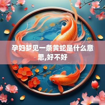 孕妇梦见一条黄蛇是什么意思,好不好