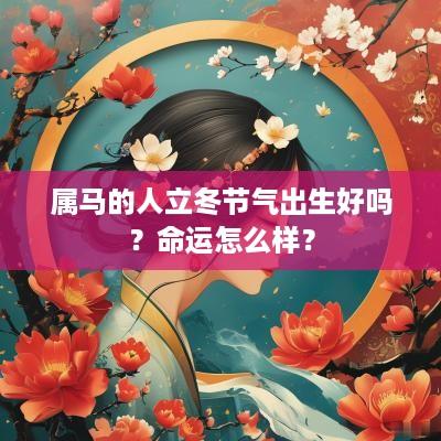 属马的人立冬节气出生好吗？命运怎么样？