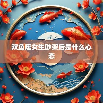 双鱼座女生吵架后是什么心态
