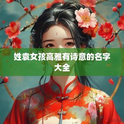 姓袁女孩高雅有诗意的名字大全