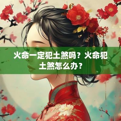 火命一定犯土煞吗？火命犯土煞怎么办？